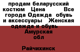 продам беларусский костюм › Цена ­ 500 - Все города Одежда, обувь и аксессуары » Женская одежда и обувь   . Амурская обл.,Райчихинск г.